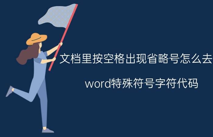 文档里按空格出现省略号怎么去掉 word特殊符号字符代码？